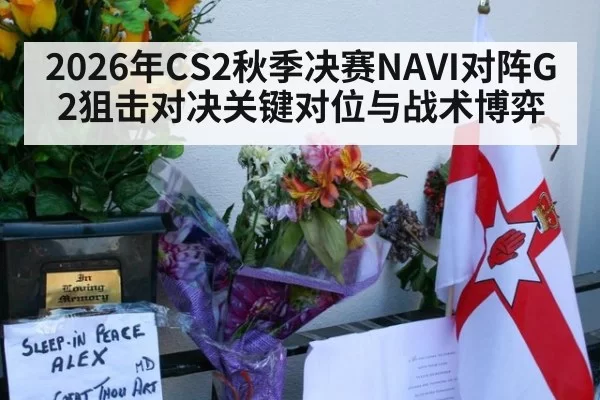 2026年CS2秋季决赛NAVI对阵G2狙击对决关键对位与战术博弈