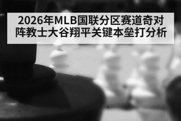 2026年MLB国联分区赛道奇对阵教士大谷翔平关键本垒打分析