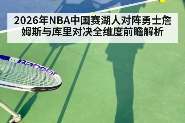 2026年NBA中国赛湖人对阵勇士詹姆斯与库里对决全维度前瞻解析