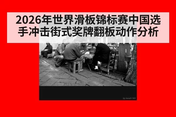 2026年世界滑板锦标赛中国选手冲击街式奖牌翻板动作分析
